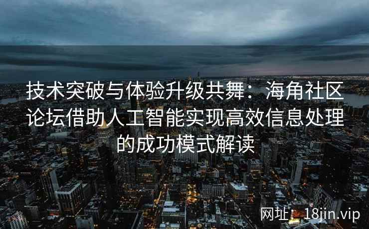 技术突破与体验升级共舞:海角社区论坛借助人工智能实现高效信息处理的成功模式解读 技术突破与体验升级共舞:海角社区论坛借助人工智能实现高效信息处理的成功模式解读