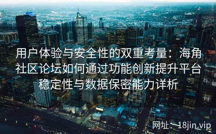 用户体验与安全性的双重考量:海角社区论坛如何通过功能创新提升平台稳定性与数据保密能力详析 用户体验与安全性的双重考量:海角社区论坛如何通过功能创新提升平台稳定性与数据保密能力详析
