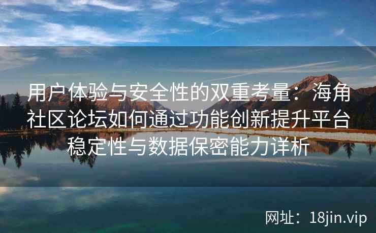 用户体验与安全性的双重考量:海角社区论坛如何通过功能创新提升平台稳定性与数据保密能力详析 用户体验与安全性的双重考量:海角社区论坛如何通过功能创新提升平台稳定性与数据保密能力详析