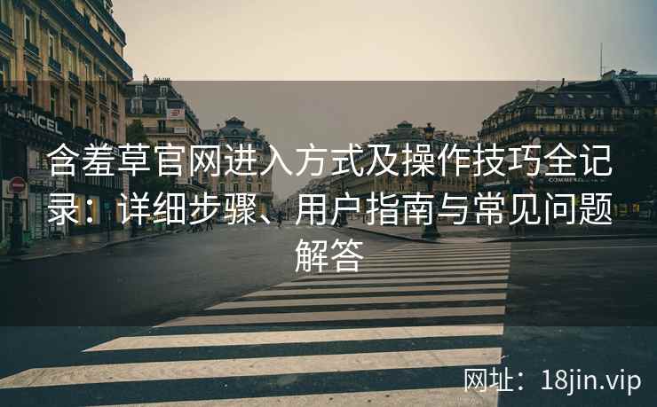 含羞草官网进入方式及操作技巧全记录：详细步骤、用户指南与常见问题解答