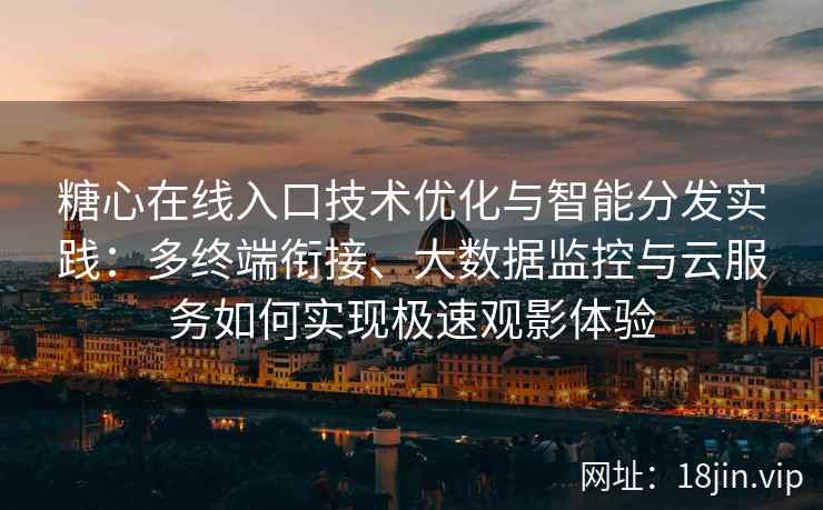 糖心在线入口技术优化与智能分发实践：多终端衔接、大数据监控与云服务如何实现极速观影体验