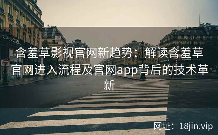 含羞草影视官网新趋势：解读含羞草官网进入流程及官网app背后的技术革新